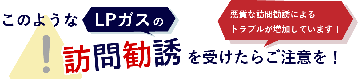 このようなLPガスの訪問勧誘を受けたらご注意を！